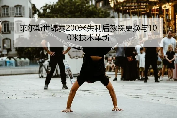 莱尔斯世锦赛200米失利后教练更换与100米技术革新