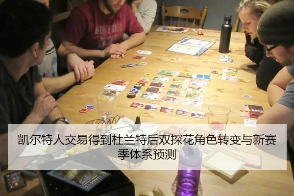 凯尔特人交易得到杜兰特后双探花角色转变与新赛季体系预测